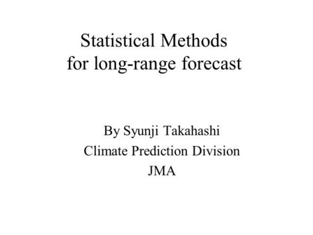 Statistical Methods for long-range forecast By Syunji Takahashi Climate Prediction Division JMA.