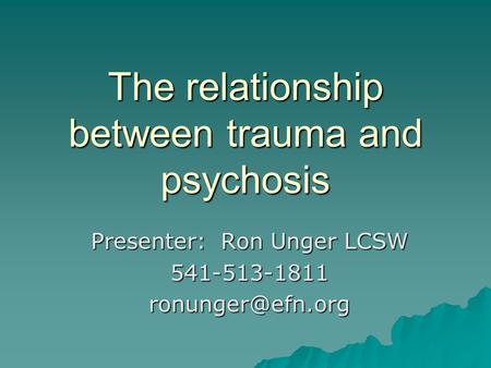The relationship between trauma and psychosis Presenter: Ron Unger LCSW