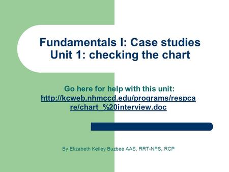 Fundamentals I: Case studies Unit 1: checking the chart Go here for help with this unit:  re/chart_%20interview.doc.