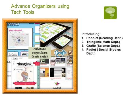 Advance Organizers using Tech Tools Introducing: 1.Popplet (Reading Dept.) 2.Thinglink (Math Dept.) 3.Grafio (Science Dept.) 4.Padlet ( Social Studies.