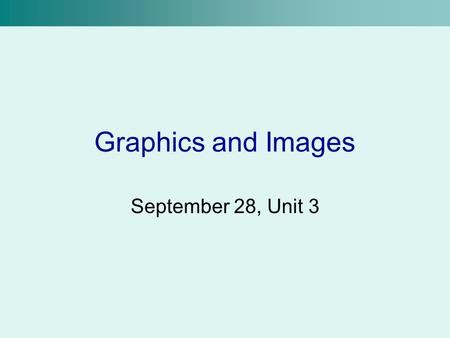 Graphics and Images September 28, Unit 3.