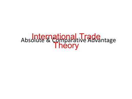 International Trade Theory Absolute & Comparative Advantage.