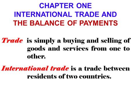 CHAPTER ONE INTERNATIONAL TRADE AND THE BALANCE OF PAYMENTS Trade is simply a buying and selling of goods and services from one to other. International.