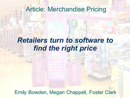 Retailers turn to software to find the right price Emily Bowden, Megan Chappell, Foster Clark Article: Merchandise Pricing.