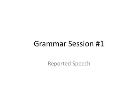 Grammar Session #1 Reported Speech.
