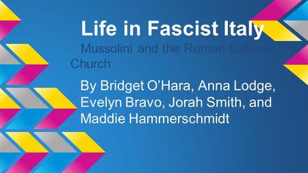Life in Fascist Italy Mussolini and the Roman Catholic Church By Bridget O’Hara, Anna Lodge, Evelyn Bravo, Jorah Smith, and Maddie Hammerschmidt.