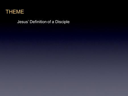 THEME Jesus’ Definition of a Disciple. LIST OF REFERENCES Matthew 10:24-25 Luke 14:26-28 Luke 14:33 John 8:31-32 John 13:34-35 John 15:8.