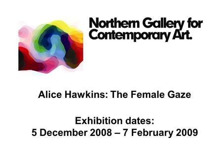 Alice Hawkins: The Female Gaze Exhibition dates: 5 December 2008 – 7 February 2009.
