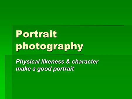 Portrait photography Physical likeness & character make a good portrait.