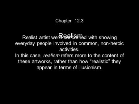 Chapter 12.3 Realism Realist artist were concerned with showing everyday people involved in common, non-heroic activities. In this case, realism refers.