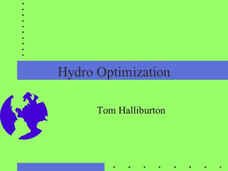 Hydro Optimization Tom Halliburton. Variety Stochastic Deterministic Linear, Non-linear, dynamic programming Every system is different Wide variety.
