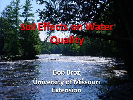Soil Effects on Water Quality Bob Broz University of Missouri Extension Bob Broz University of Missouri Extension.
