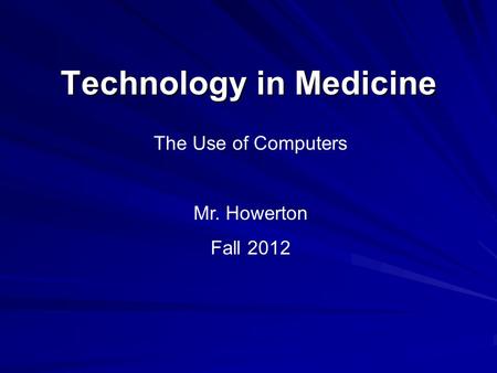 Technology in Medicine The Use of Computers Mr. Howerton Fall 2012.