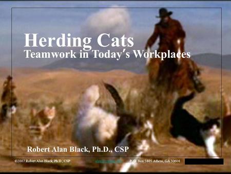 Herding Cats Teamwork in Today’s Workplaces ©2007 Robert Alan Black, Ph.D., CSP P. O. Box 5805 Athens, GA 30604 HFMA Arkansas
