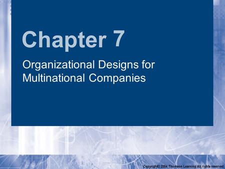 Chapter Copyright© 2004 Thomson Learning All rights reserved 7 Organizational Designs for Multinational Companies.