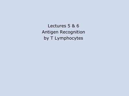 Lectures 5 & 6 Antigen Recognition by T Lymphocytes