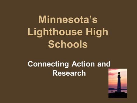 Minnesota’s Lighthouse High Schools Connecting Action and Research.