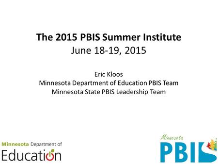 The 2015 PBIS Summer Institute June 18-19, 2015 Eric Kloos Minnesota Department of Education PBIS Team Minnesota State PBIS Leadership Team.