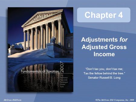 ©The McGraw-Hill Companies, Inc. 2008McGraw-Hill/Irwin Chapter 4 Adjustments for Adjusted Gross Income “Don’t tax you, don’t tax me; Tax the fellow behind.