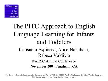 The PITC Approach to English Language Learning for Infants and Toddlers Consuelo Espinosa, Alice Nakahata, Rebeca Valdivia NAEYC Annual Conference November.