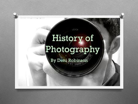 History of Photography By Deni Robinson. Pinhole Camera Pinhole Photography is type of photography that doesn’t involve lenses. It is a method of capturing.