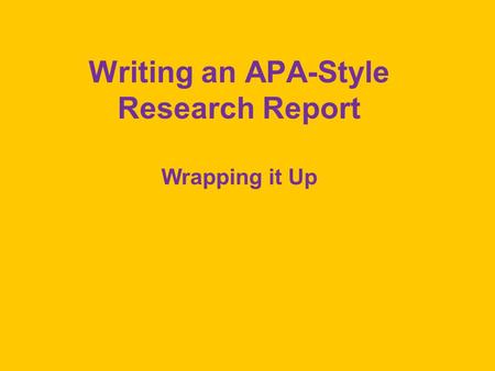 Writing an APA-Style Research Report Wrapping it Up.