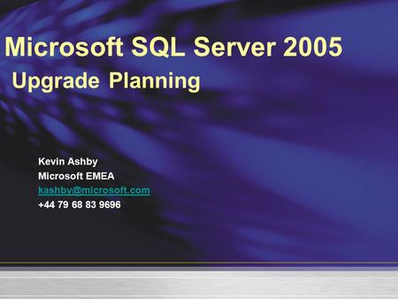 Microsoft SQL Server 2005 Upgrade Planning Kevin Ashby Microsoft EMEA +44 79 68 83 9696.
