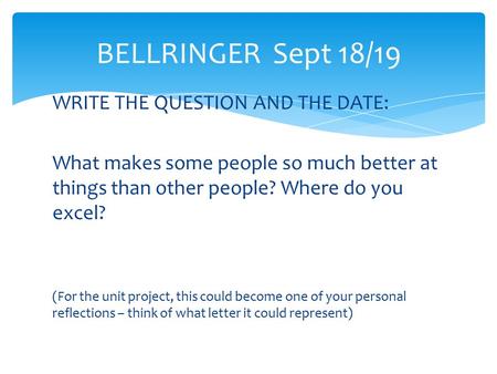 WRITE THE QUESTION AND THE DATE: What makes some people so much better at things than other people? Where do you excel? (For the unit project, this could.