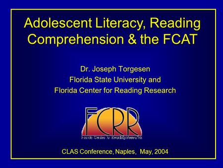 Adolescent Literacy, Reading Comprehension & the FCAT Dr. Joseph Torgesen Florida State University and Florida Center for Reading Research CLAS Conference,