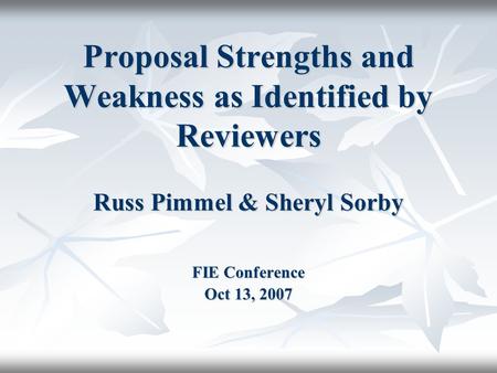 Proposal Strengths and Weakness as Identified by Reviewers Russ Pimmel & Sheryl Sorby FIE Conference Oct 13, 2007.