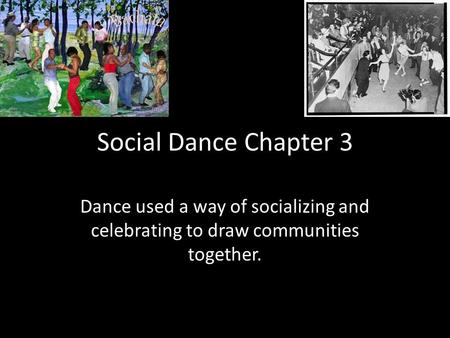 Social Dance Chapter 3 Dance used a way of socializing and celebrating to draw communities together.