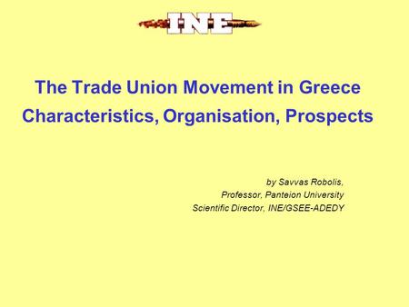 The Trade Union Movement in Greece Characteristics, Organisation, Prospects by Savvas Robolis, Professor, Panteion University Scientific Director, INE/GSEE-ADEDY.