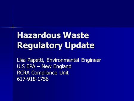 Hazardous Waste Regulatory Update Lisa Papetti, Environmental Engineer U.S EPA – New England RCRA Compliance Unit 617-918-1756.