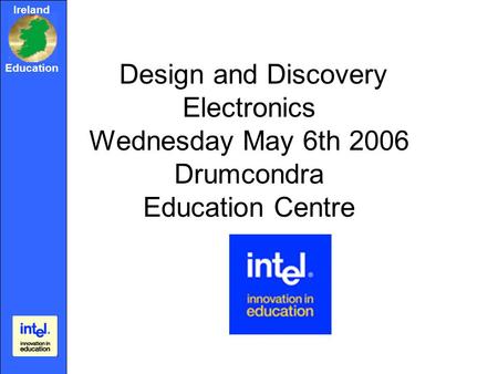 Ireland Education Design and Discovery Electronics Wednesday May 6th 2006 Drumcondra Education Centre.