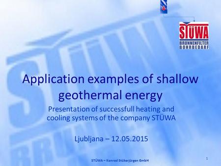Application examples of shallow geothermal energy 1 STÜWA – Konrad Stükerjürgen GmbH Presentation of successfull heating and cooling systems of the company.