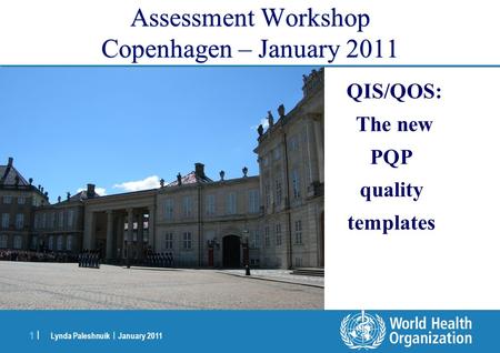 Lynda Paleshnuik | January 2011 1 |1 | Assessment Workshop Copenhagen – January 2011 QIS/QOS: The new PQP quality templates.