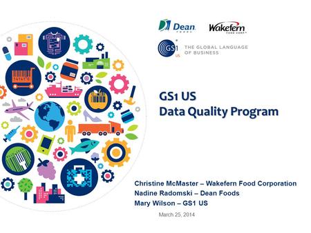GS1 US Data Quality Program Christine McMaster – Wakefern Food Corporation Nadine Radomski – Dean Foods Mary Wilson – GS1 US March 25, 2014.