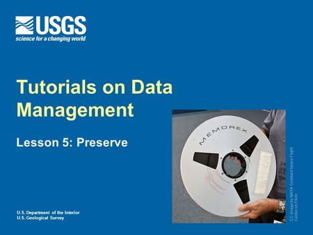 U.S. Department of the Interior U.S. Geological Survey Tutorials on Data Management Lesson 5: Preserve CC image by NASA Goddard Space Flight Center on.