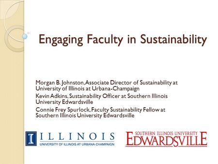 Engaging Faculty in Sustainability Morgan B. Johnston, Associate Director of Sustainability at University of Illinois at Urbana-Champaign Kevin Adkins,