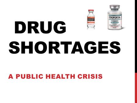 DRUG SHORTAGES A PUBLIC HEALTH CRISIS. BACKGROUND  U.S Healthcare System is experiencing an alarming increase in number of drug shortages causing a major.