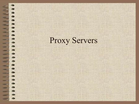 Proxy Servers 2 What Is a Proxy Server? Intermediary server between clients and the actual server Proxy processes request Proxy processes response Intranet.