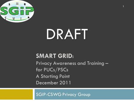 SMART GRID: Privacy Awareness and Training – for PUCs/PSCs A Starting Point December 2011 SGIP-CSWG Privacy Group 1 DRAFT.