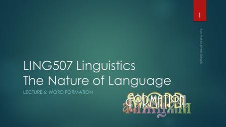 LING507 Linguistics The Nature of Language LECTURE 6: WORD FORMATION 1 Asst. Prof. Dr. Emrah Görgülü.