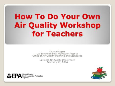 How To Do Your Own Air Quality Workshop for Teachers Donna Rogers US Environmental Protection Agency Office of Air Quality Planning and Standards National.