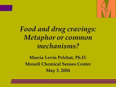 Food and drug cravings: Metaphor or common mechanisms? Marcia Levin Pelchat, Ph.D. Monell Chemical Senses Center May 3, 2004.