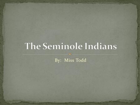 By: Miss Todd Cherokee Chickasaw Choctaw Creek The Seminoles were located in northern and central Florida. Seminole Indians still own and live on a.