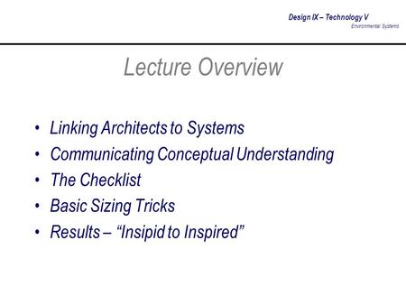 Design IX – Technology V Environmental Systems Lecture Overview Linking Architects to Systems Communicating Conceptual Understanding The Checklist Basic.
