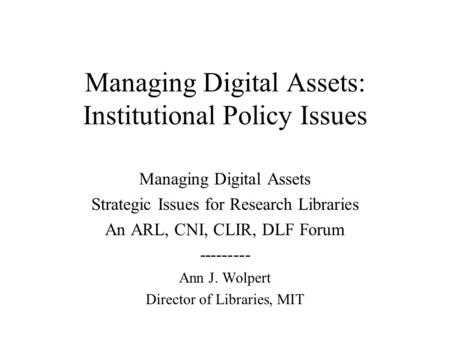 Managing Digital Assets: Institutional Policy Issues Managing Digital Assets Strategic Issues for Research Libraries An ARL, CNI, CLIR, DLF Forum ---------