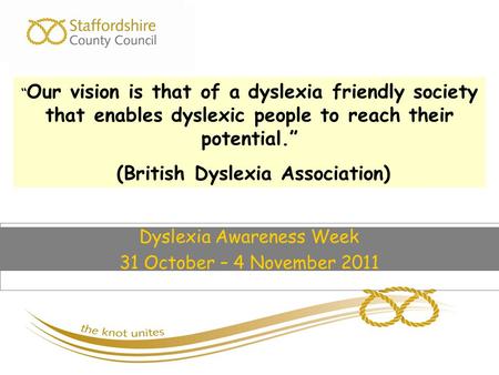 Dyslexia Awareness Week 31 October – 4 November 2011 “ Our vision is that of a dyslexia friendly society that enables dyslexic people to reach their potential.”