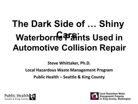 Waterborne Paints Used in Automotive Collision Repair Steve Whittaker, Ph.D. Local Hazardous Waste Management Program Public Health – Seattle & King County.